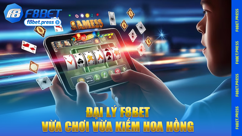 Đại lý F8bet – Vừa chơi vừa kiếm hoa hồng, ai chơi cũng mê