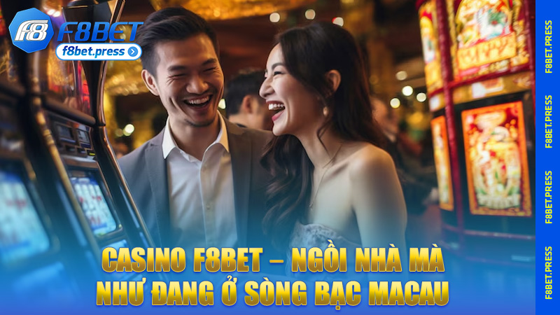 Casino F8bet – Ngồi nhà mà như đang ở sòng bạc Macau