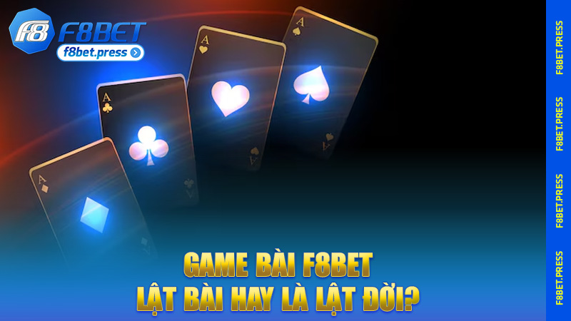 Game bài F8bet – Lật bài hay là lật đời? Vô đây biết liền!