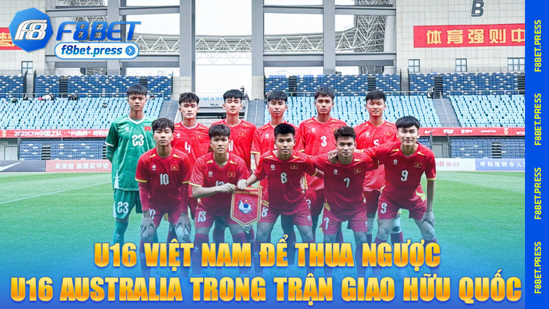U16 Việt Nam để thua ngược U16 Australia trong trận giao hữu quốc tế tại Trung Quốc